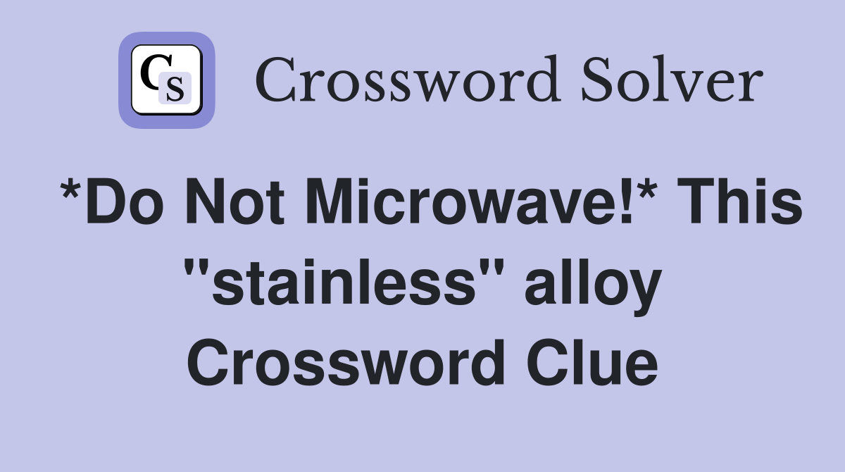 *Do Not Microwave!* This "stainless" alloy Crossword Clue