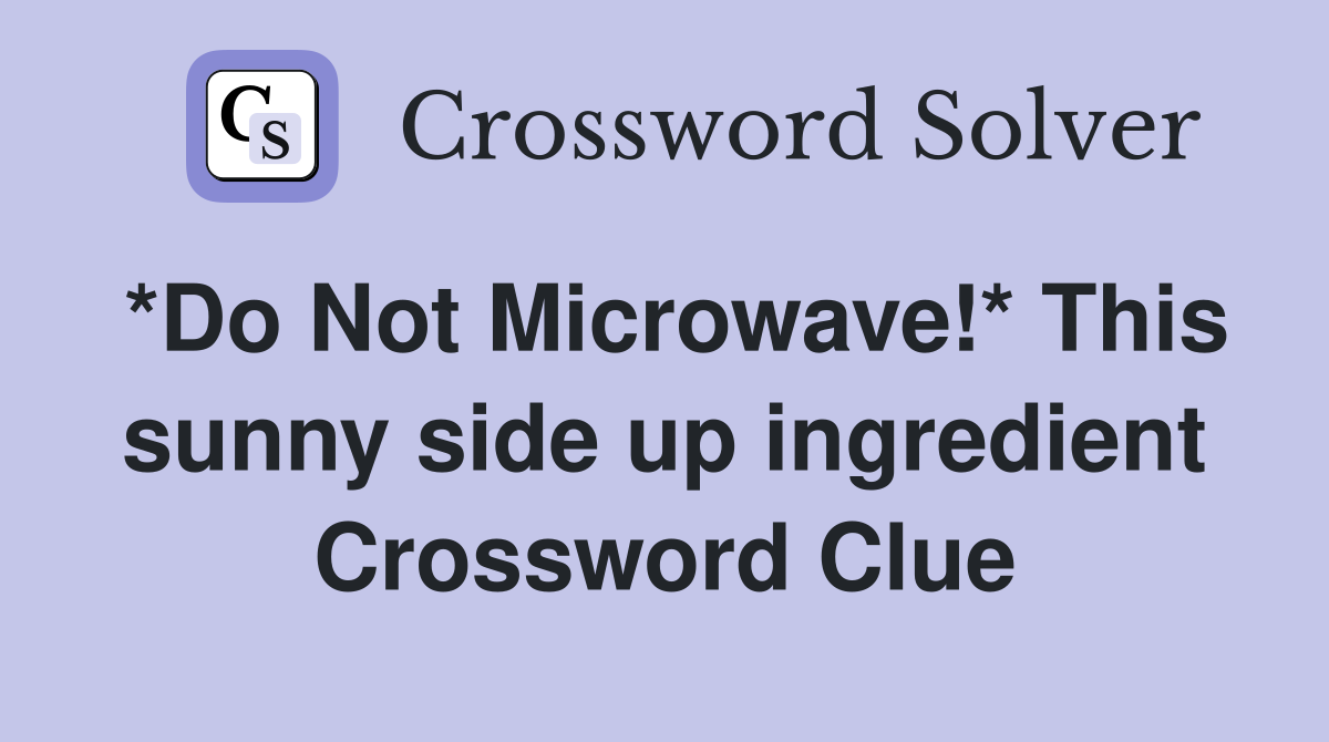 *Do Not Microwave!* This sunny side up ingredient Crossword Clue