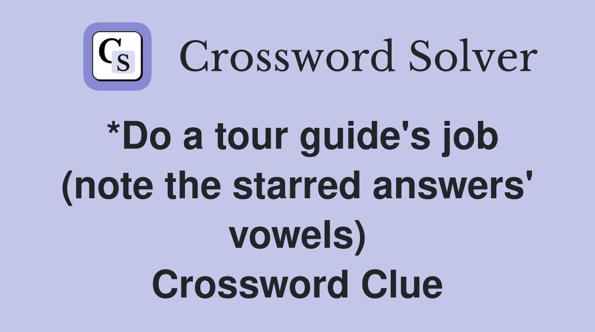 *Do a tour guide's job (note the starred answers' vowels) Crossword Clue
