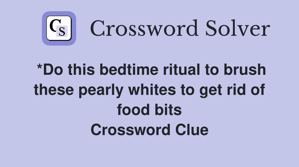 *Do this bedtime ritual to brush these pearly whites to get rid of food bits Crossword Clue