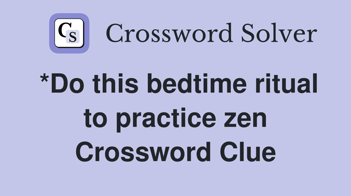 *Do this bedtime ritual to practice zen Crossword Clue