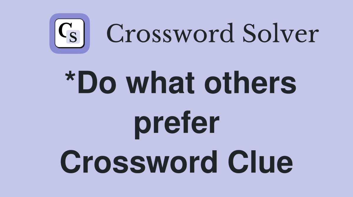 *Do what others prefer Crossword Clue