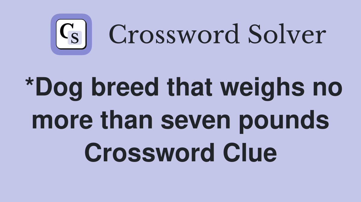 *Dog breed that weighs no more than seven pounds Crossword Clue