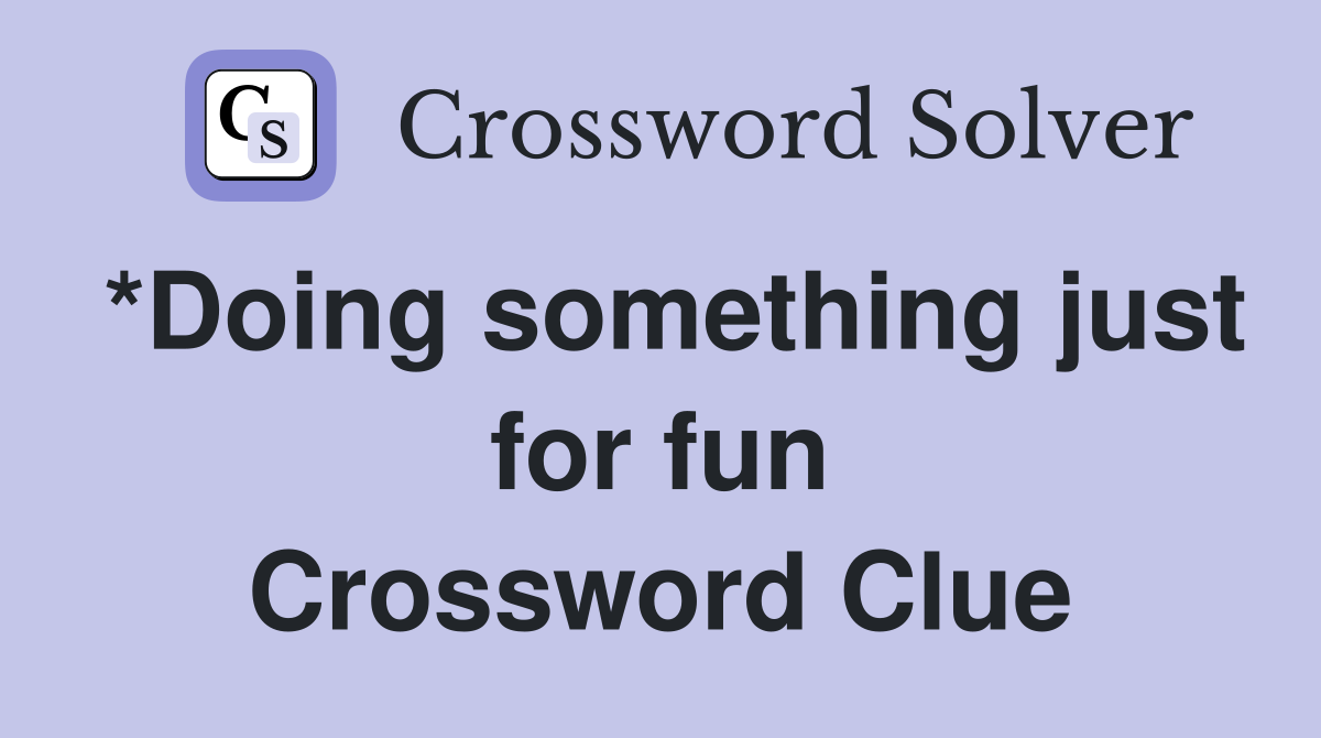 *Doing something just for fun Crossword Clue