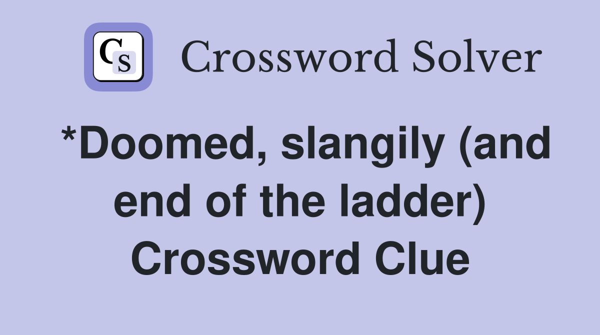 *Doomed, slangily (and end of the ladder) Crossword Clue