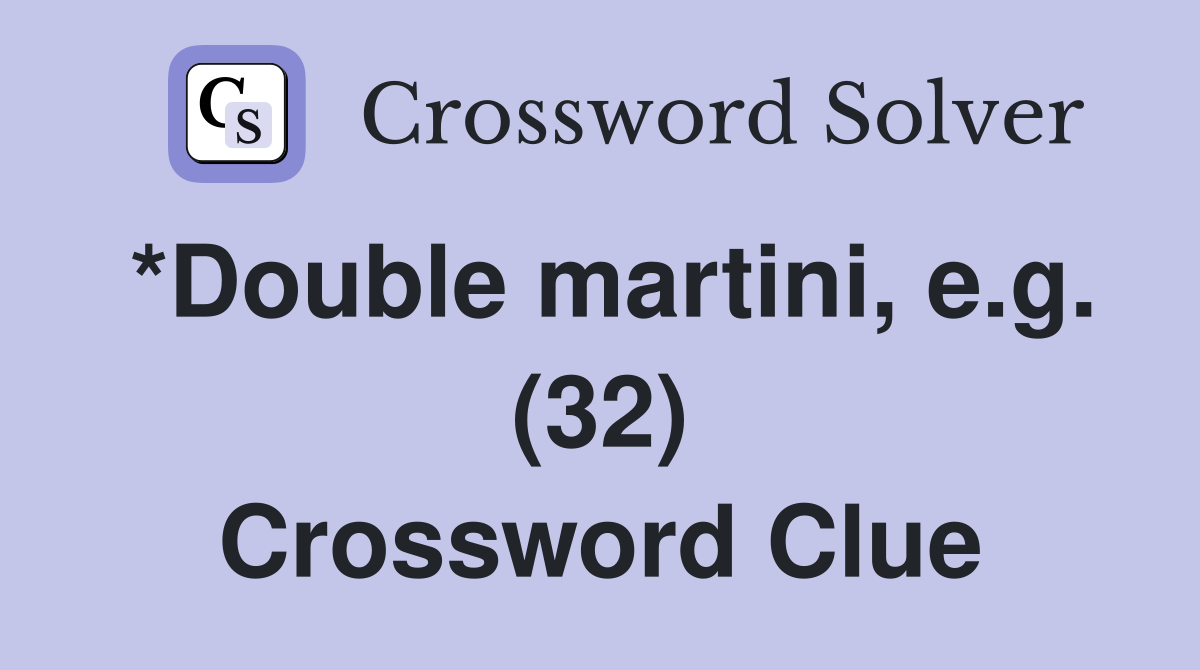 *Double martini, e.g. (32) Crossword Clue