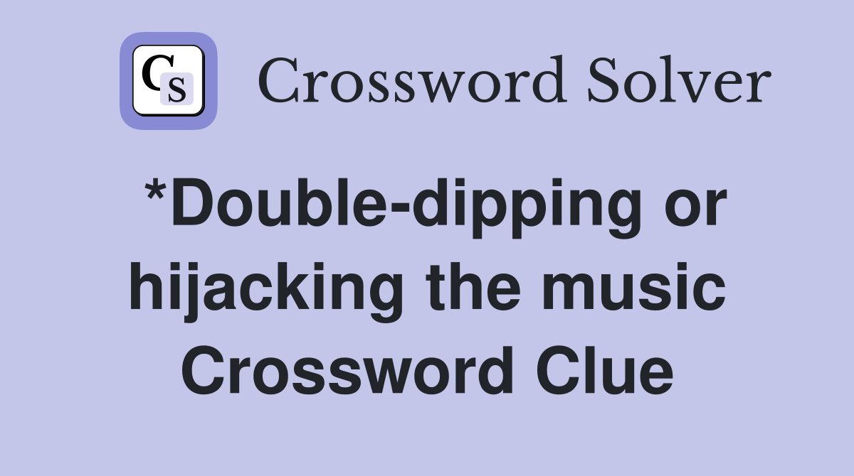 *Double-dipping or hijacking the music Crossword Clue