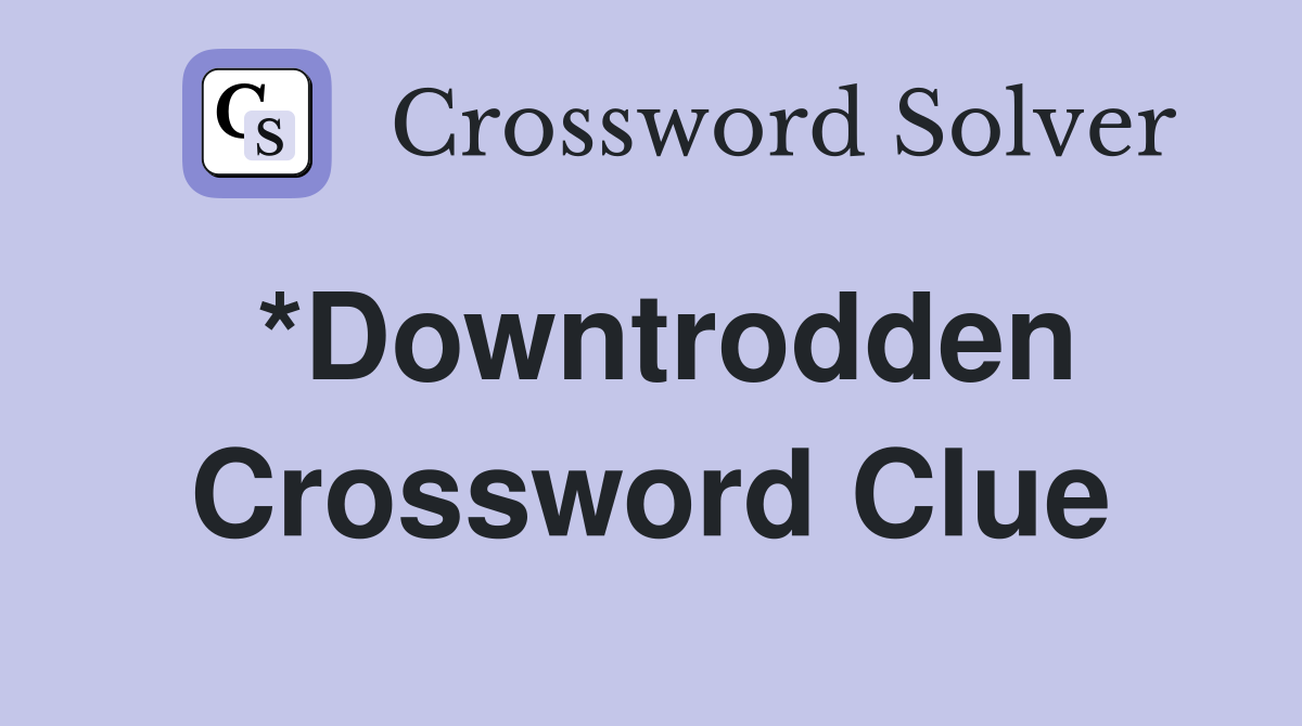 *Downtrodden Crossword Clue
