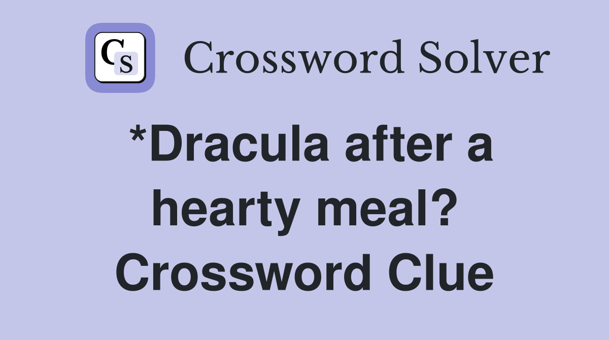 *Dracula after a hearty meal? Crossword Clue