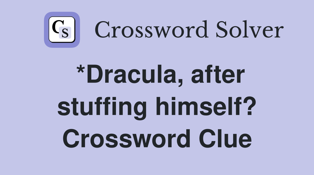 *Dracula, after stuffing himself? Crossword Clue