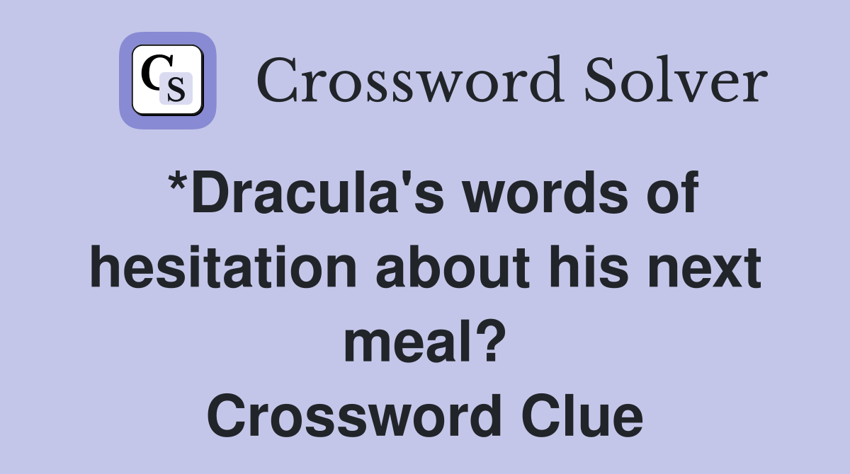 *Dracula's words of hesitation about his next meal? Crossword Clue