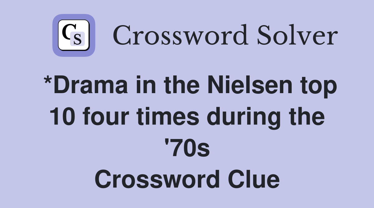 *Drama in the Nielsen top 10 four times during the '70s Crossword Clue