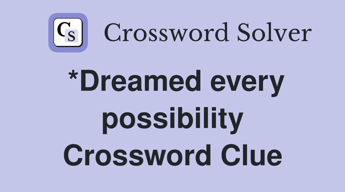 *Dreamed every possibility Crossword Clue