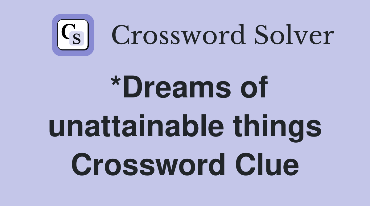 *Dreams of unattainable things Crossword Clue