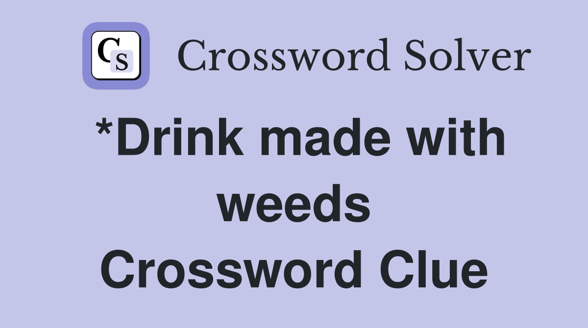 *Drink made with weeds Crossword Clue