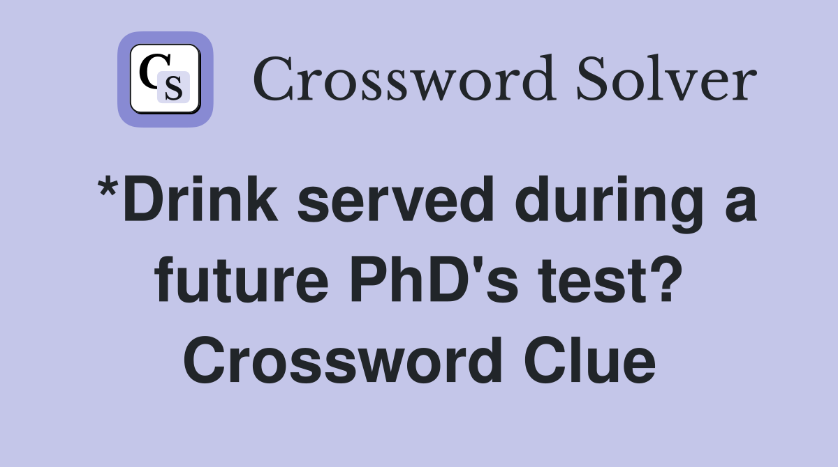 *Drink served during a future PhD's test? Crossword Clue