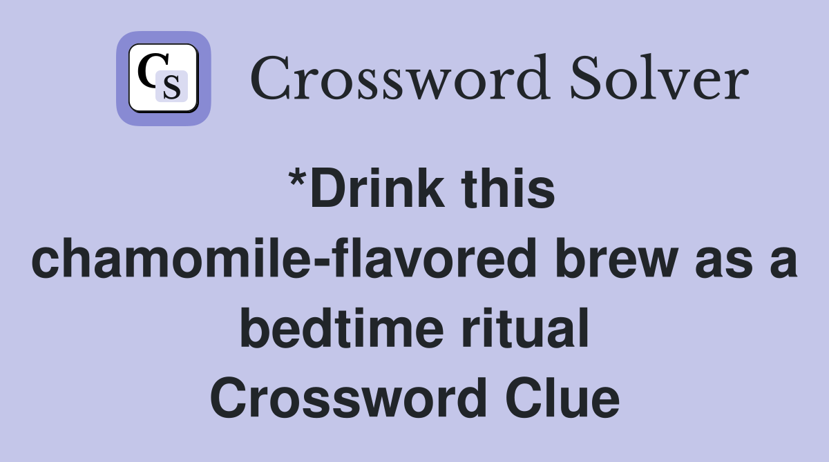 *Drink this chamomile-flavored brew as a bedtime ritual Crossword Clue
