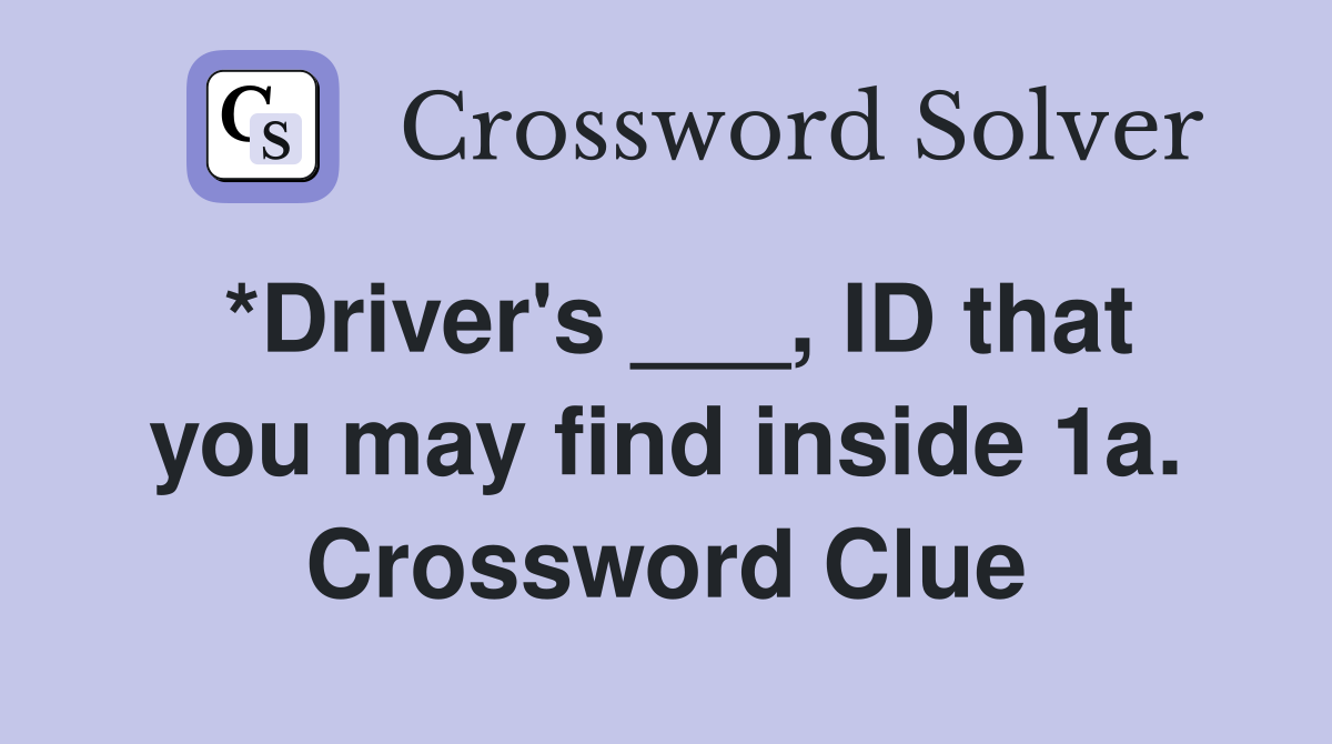 *Driver's ___, ID that you may find inside 1a. Crossword Clue