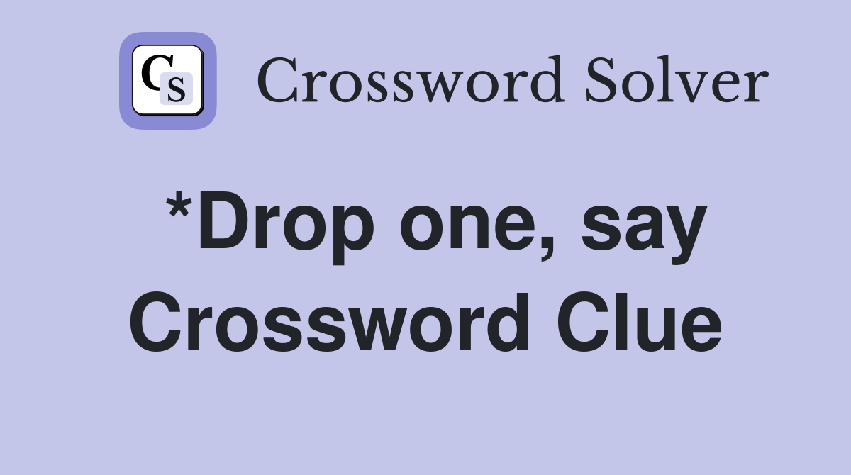 *Drop one, say Crossword Clue