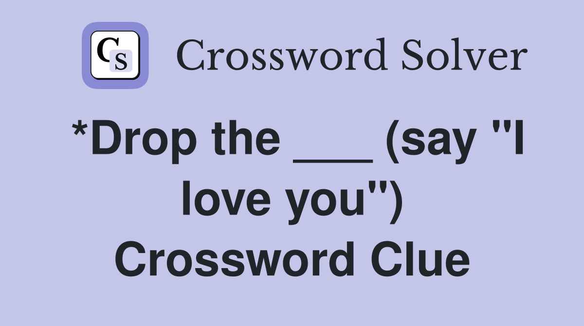 *Drop the ___ (say "I love you") Crossword Clue