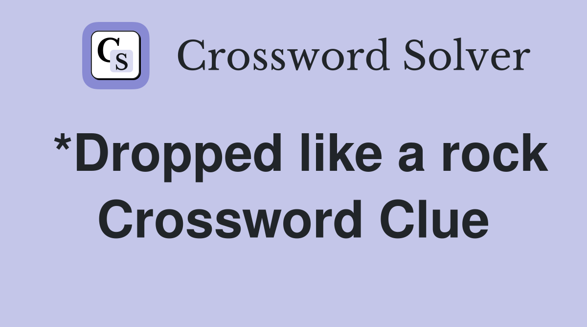 *Dropped like a rock Crossword Clue