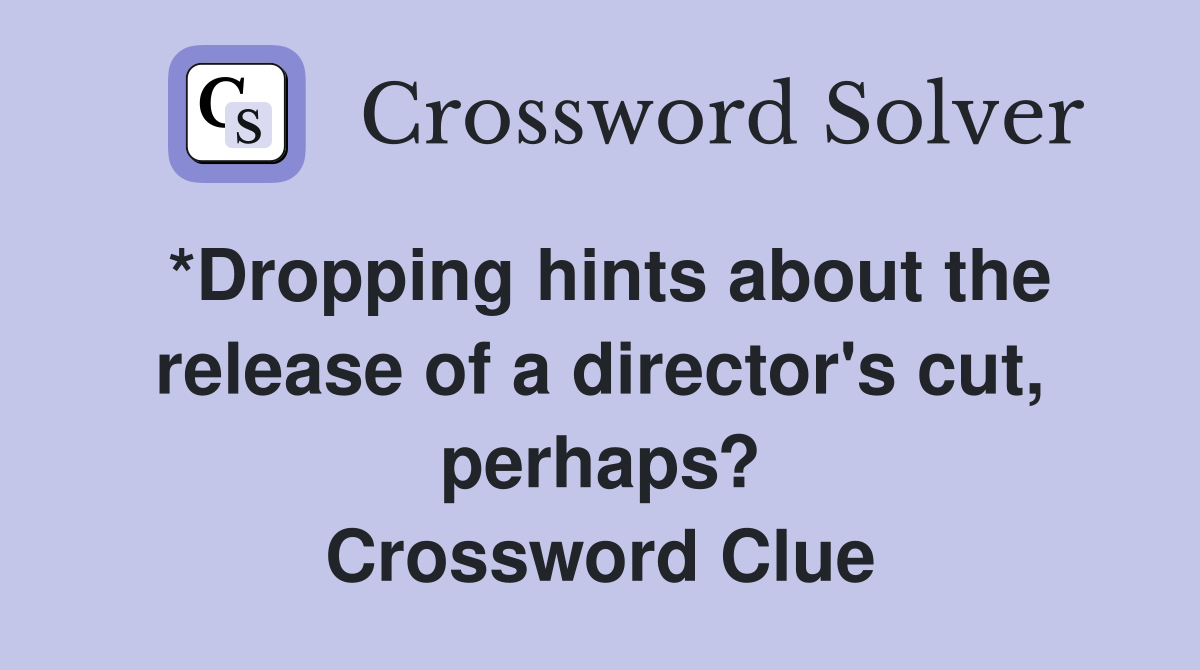 *Dropping hints about the release of a director's cut, perhaps? Crossword Clue