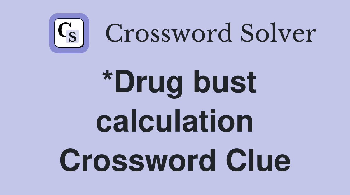 *Drug bust calculation Crossword Clue