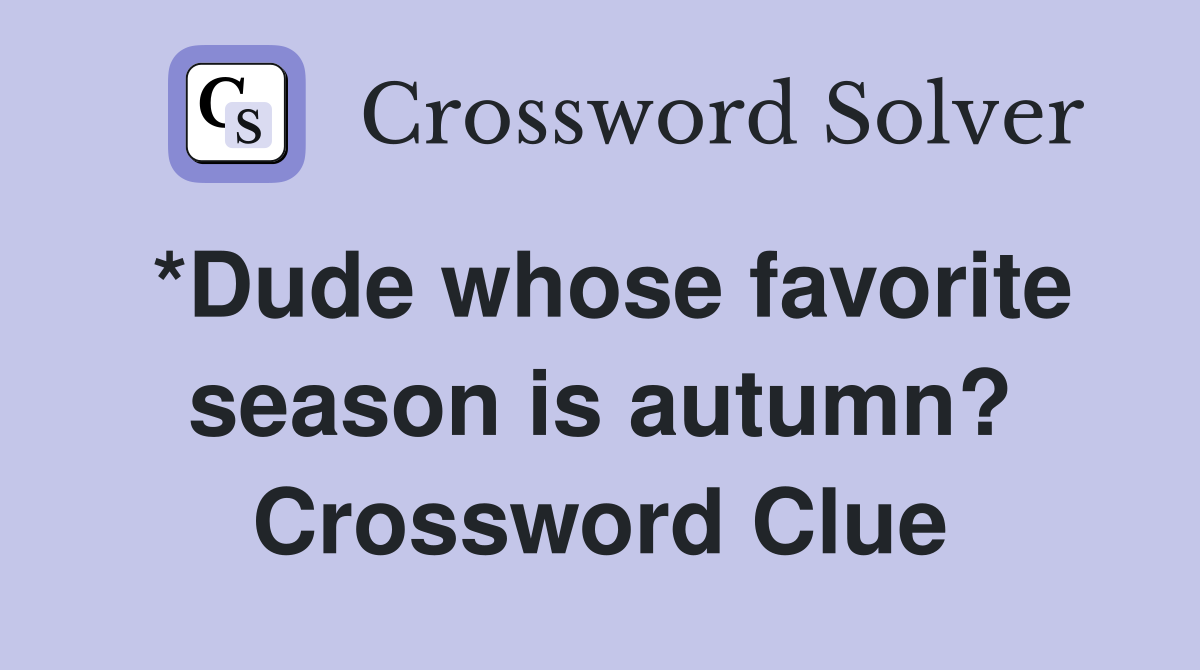 *Dude whose favorite season is autumn? Crossword Clue