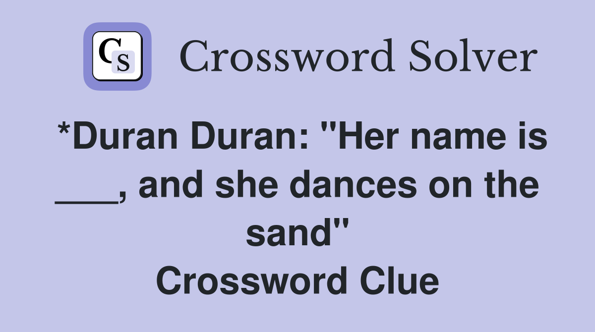 *Duran Duran: "Her name is ___, and she dances on the sand" Crossword Clue