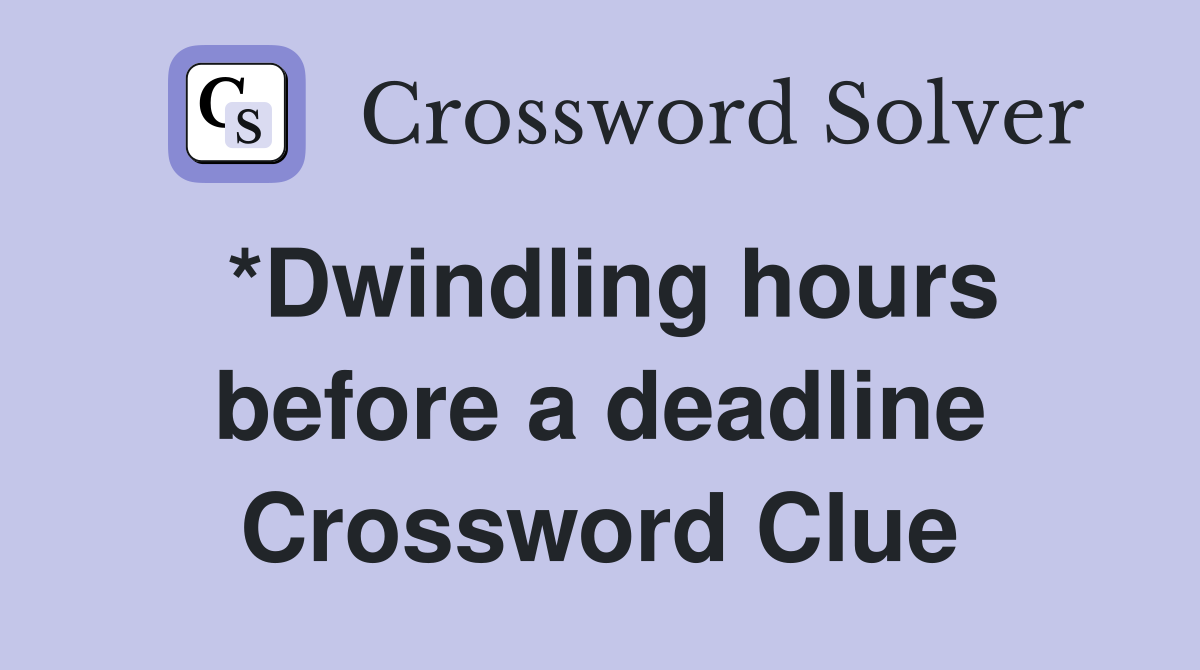 *Dwindling hours before a deadline Crossword Clue