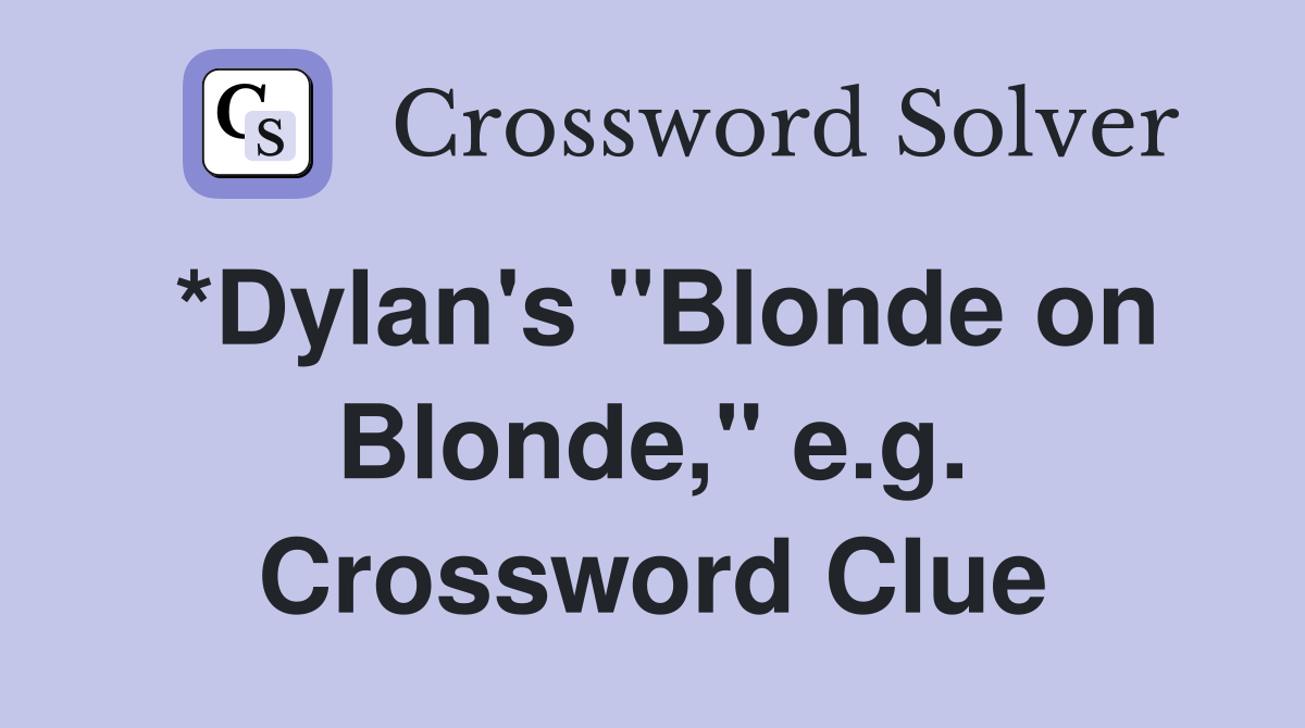 *Dylan's "Blonde on Blonde," e.g. Crossword Clue