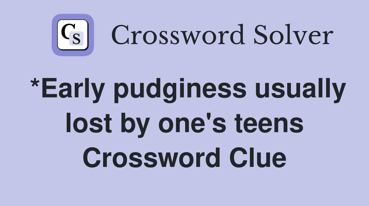 *Early pudginess usually lost by one's teens Crossword Clue