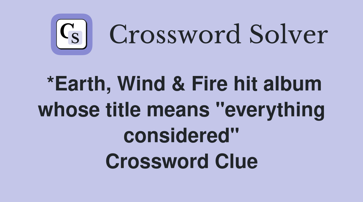 *Earth, Wind & Fire hit album whose title means "everything considered" Crossword Clue