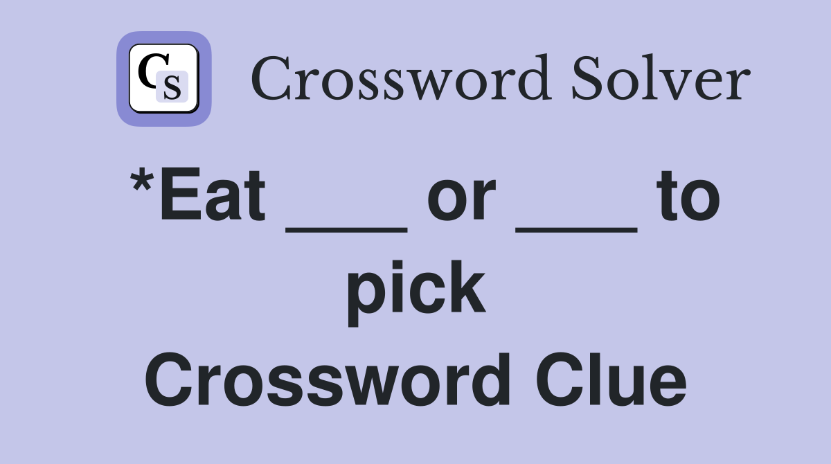 *Eat ___ or ___ to pick Crossword Clue