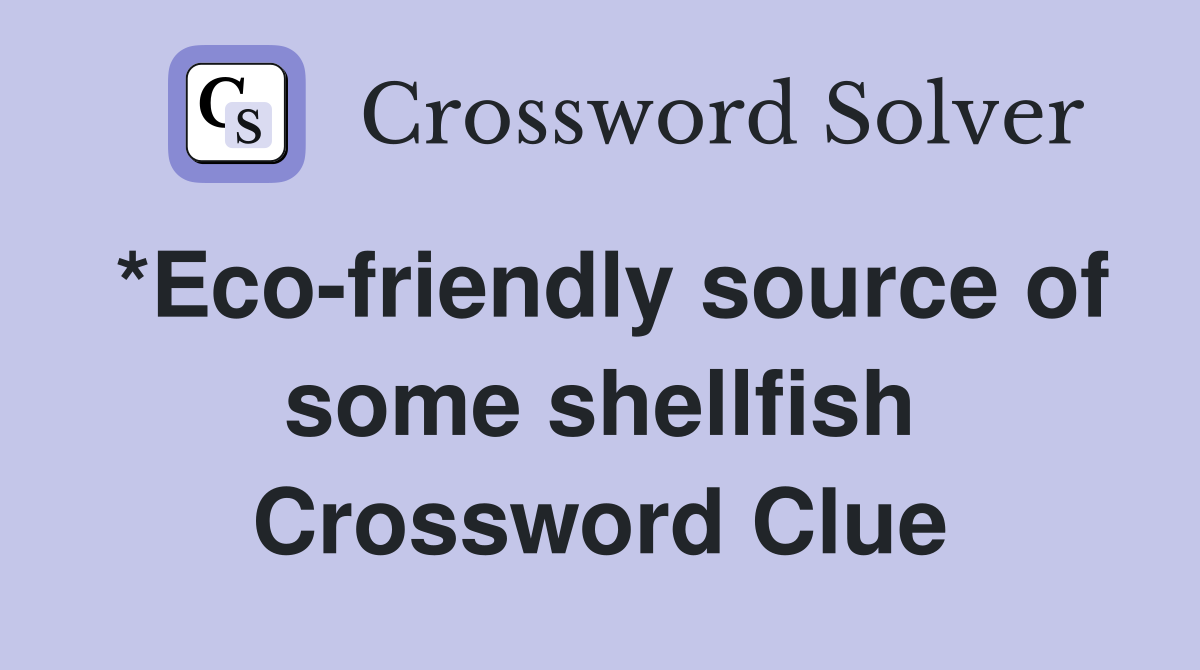 *Eco-friendly source of some shellfish Crossword Clue