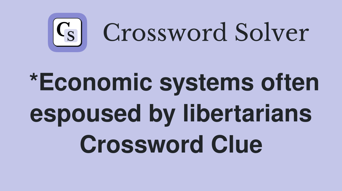 *Economic systems often espoused by libertarians Crossword Clue