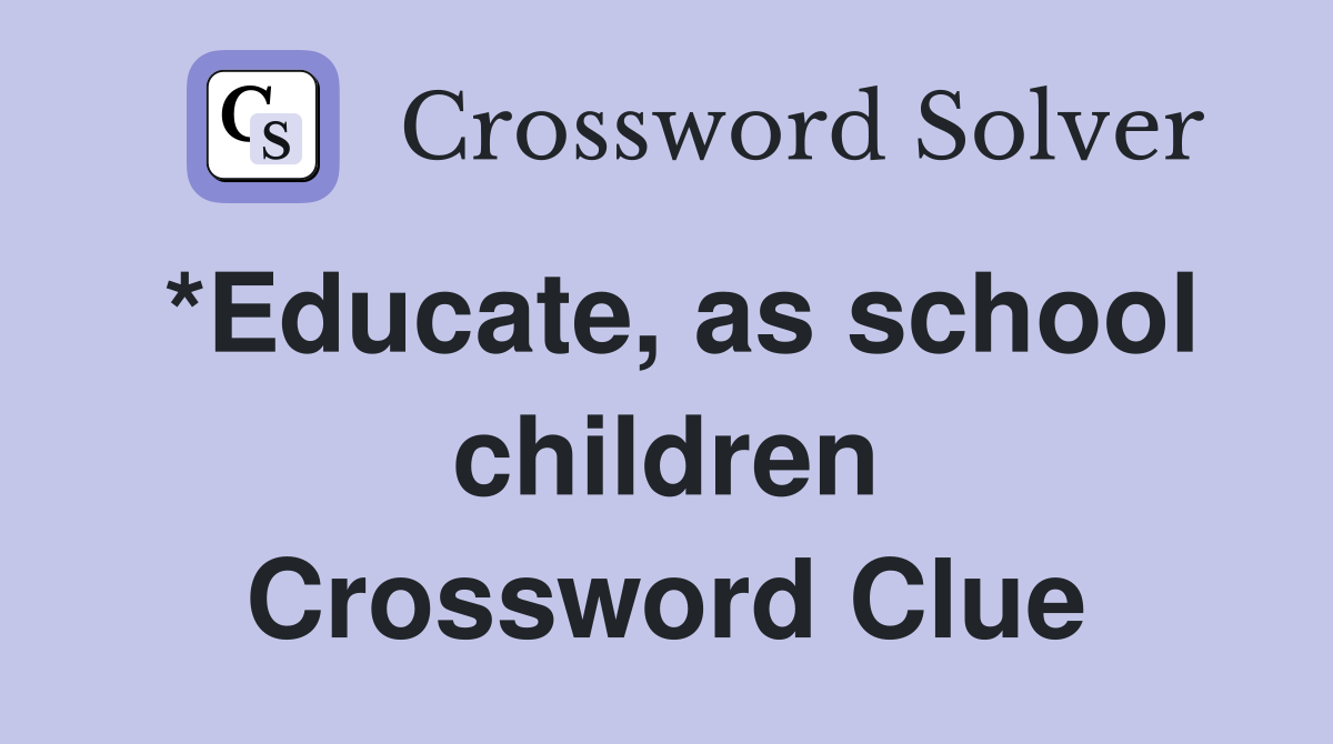 *Educate, as school children Crossword Clue