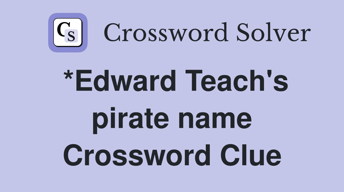 *Edward Teach's pirate name Crossword Clue
