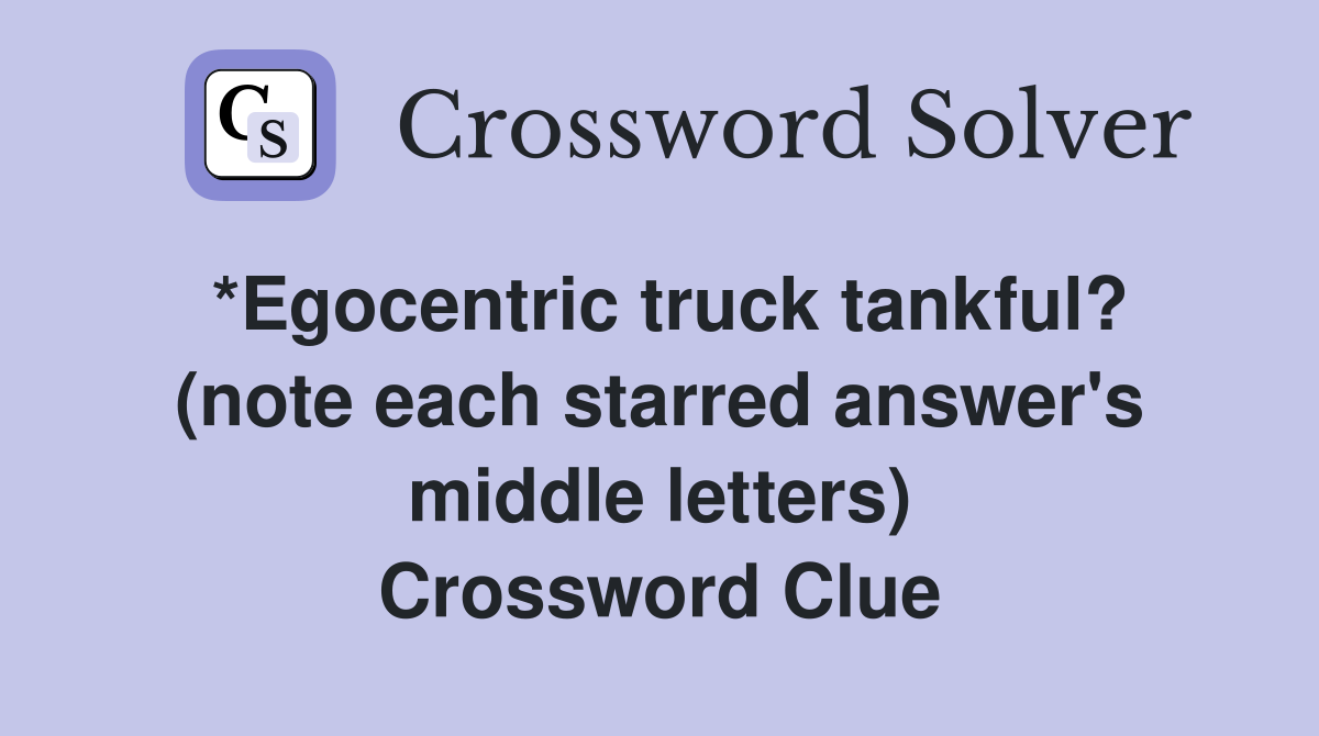 *Egocentric truck tankful? (note each starred answer's middle letters) Crossword Clue