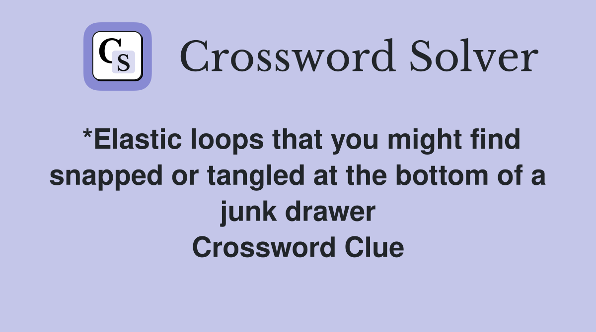 *Elastic loops that you might find snapped or tangled at the bottom of a junk drawer Crossword Clue