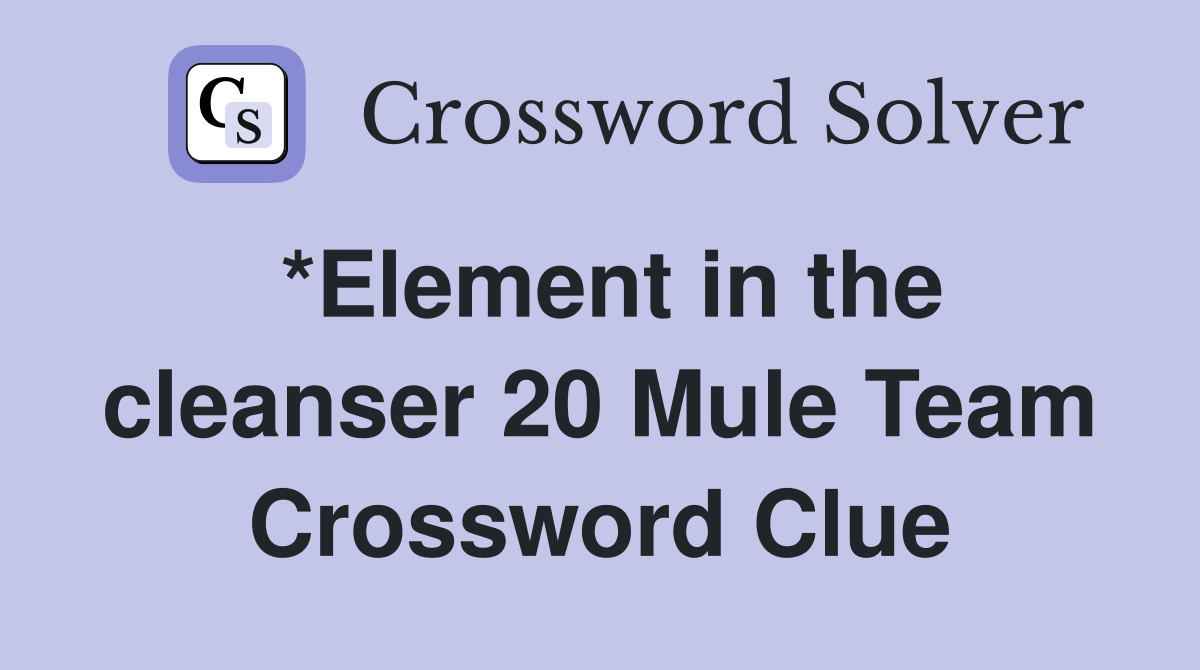 *Element in the cleanser 20 Mule Team Crossword Clue