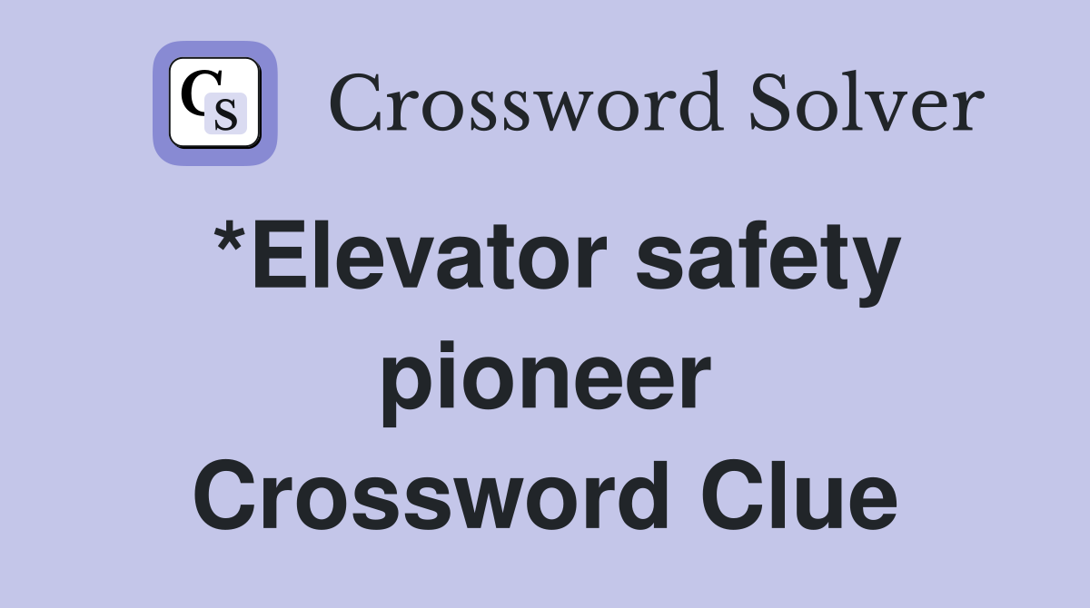 *Elevator safety pioneer Crossword Clue