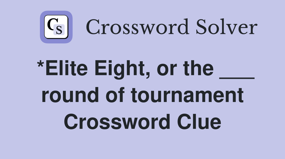 *Elite Eight, or the ___ round of tournament Crossword Clue