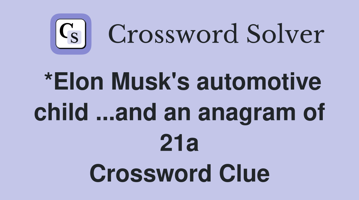 *Elon Musk #39 s automotive child and an anagram of 21a Crossword Clue