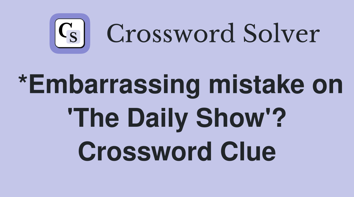 *Embarrassing mistake on 'The Daily Show'? Crossword Clue