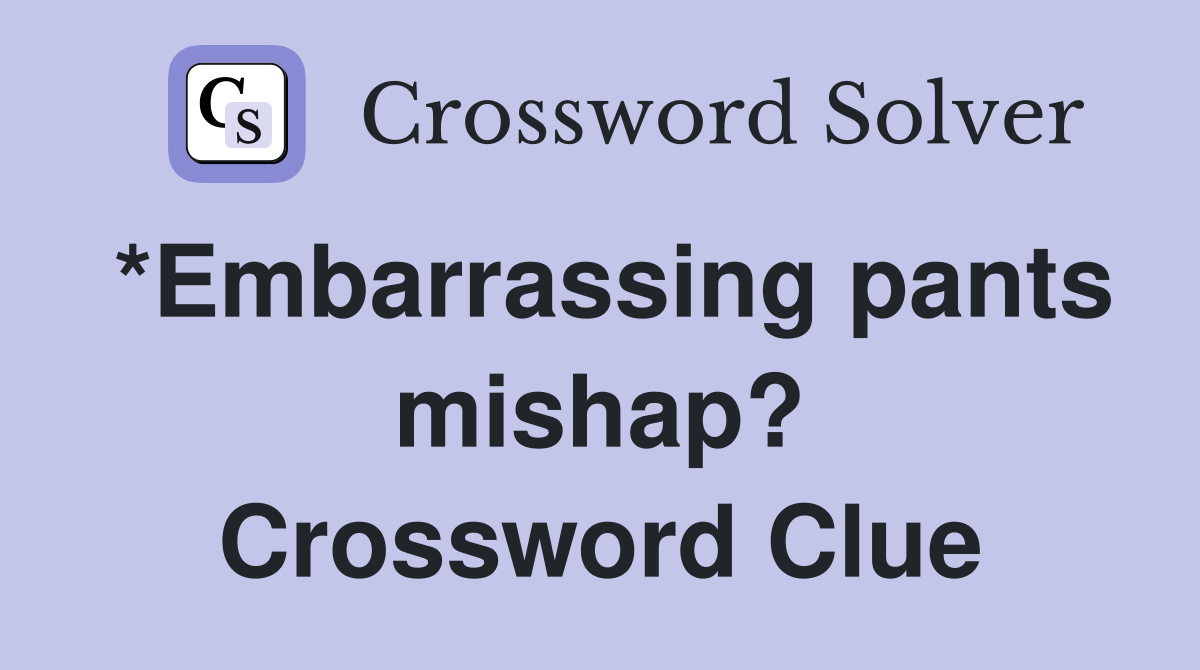 *Embarrassing pants mishap? Crossword Clue