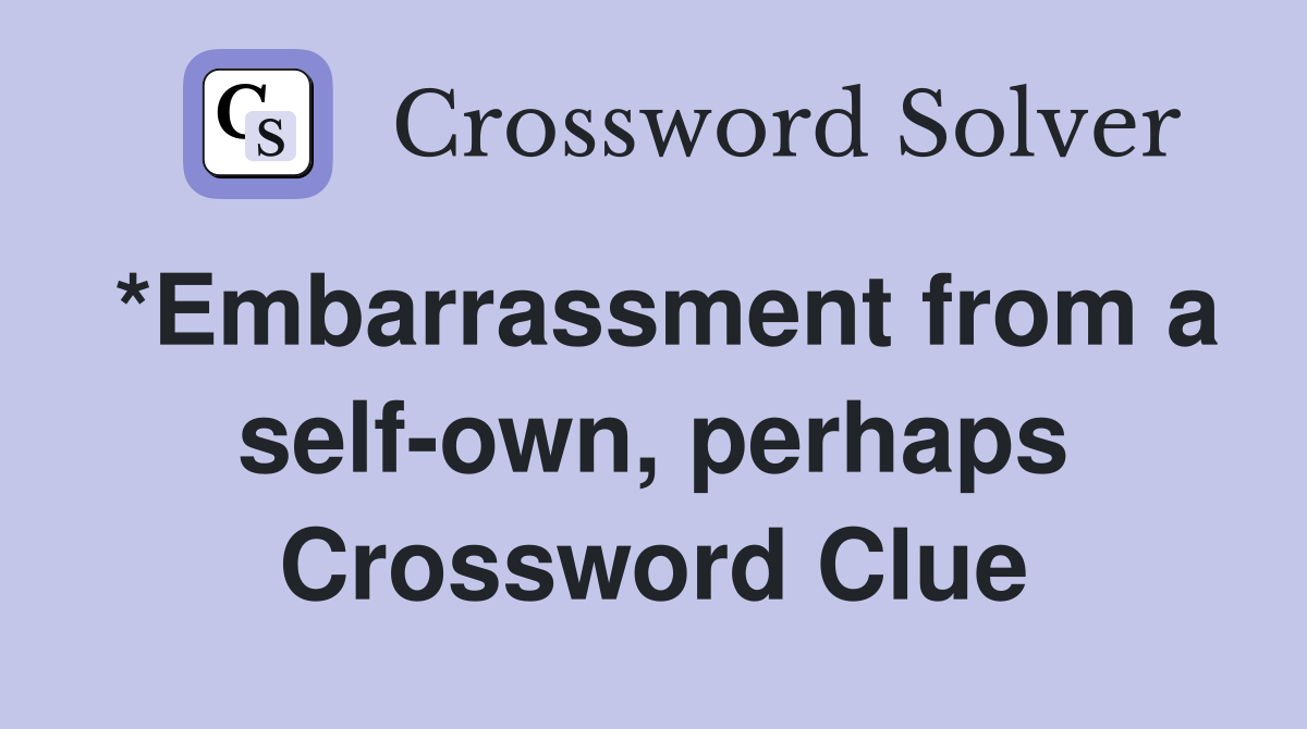 *Embarrassment from a self-own, perhaps Crossword Clue