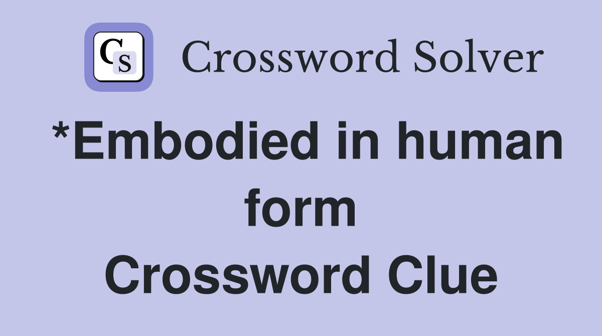 *Embodied in human form Crossword Clue