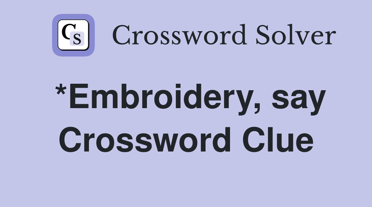*Embroidery, say Crossword Clue