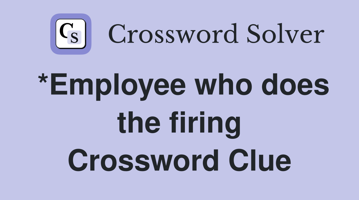 *Employee who does the firing Crossword Clue